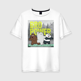 Женская футболка хлопок Oversize с принтом BRO POWER , 100% хлопок | свободный крой, круглый ворот, спущенный рукав, длина до линии бедер
 | baby bears | bare bears | charle and bears | dsgngerzen | grizz | iсebear | panda | panpan | selfie panpan | vdgerir | вся правда о медведях
