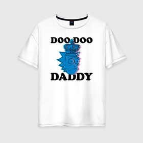 Женская футболка хлопок Oversize с принтом DOO DOO DADDY , 100% хлопок | свободный крой, круглый ворот, спущенный рукав, длина до линии бедер
 | 4сезон | rick and morty | мультсериал | рик и морти