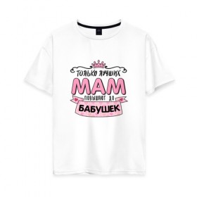 Женская футболка хлопок Oversize с принтом Бабушка , 100% хлопок | свободный крой, круглый ворот, спущенный рукав, длина до линии бедер
 | бабуля | любимой бабушке | мама | прикольная надпись.юмор