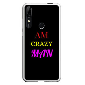 Чехол для Honor P Smart Z с принтом I am crazy man , Силикон | Область печати: задняя сторона чехла, без боковых панелей | crazy | crazy team | i am crazy man | man | ирония | крэйзи тим | псих | сарказм | сумасшедший чувак | чувак | юмор