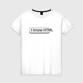 Женская футболка хлопок с принтом Я знаю HTML , 100% хлопок | прямой крой, круглый вырез горловины, длина до линии бедер, слегка спущенное плечо | developer | html | it | js | php | programmer | senior | site | web dev | web programmer | web site | веб программист | веб сайт | верстка | програмист | программист | пхп | разработка | разработчик