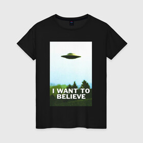 Женская футболка хлопок с принтом I WANT TO BELIEVE  , 100% хлопок | прямой крой, круглый вырез горловины, длина до линии бедер, слегка спущенное плечо | alien | i want to believe | ufo | инопланетянин | нло | хотелось бы верить | я хочу верить