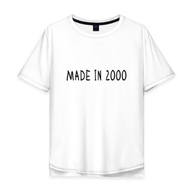 Мужская футболка хлопок Oversize с принтом Сделано в 2000 году , 100% хлопок | свободный крой, круглый ворот, “спинка” длиннее передней части | 2000 | 2000 год рождения | made in 2000 | возраст | двухтысячный | лет | прикольная надпись | сделано в 2000