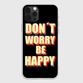 Чехол для iPhone 12 Pro Max с принтом Не волнуйся будь счастлив , Силикон |  | dont | happy | like | worry | вип | девушке | дочке | другу | жене | лайк | любимой | любимому | маме | мужу | надпись | надпись на английском | папе | парню | подруге | приколы | сыну | текст | топ