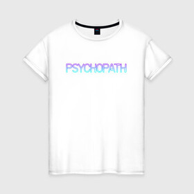Женская футболка хлопок с принтом Психопат , 100% хлопок | прямой крой, круглый вырез горловины, длина до линии бедер, слегка спущенное плечо | neon | psychopath | градиент | надпись | неон | псих | психопат | текст