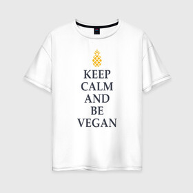 Женская футболка хлопок Oversize с принтом Keep calm and be vegan , 100% хлопок | свободный крой, круглый ворот, спущенный рукав, длина до линии бедер
 | keep calm and be vegan | vegaan | vegan | vegetables | vegetarian | ананас | веган | вегатерианец | вегетарианец | заткнись и будь веганом | зож | йога | медитация | овощи | экология | я веган
