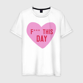Мужская футболка хлопок с принтом F*** THIS DAY , 100% хлопок | прямой крой, круглый вырез горловины, длина до линии бедер, слегка спущенное плечо. | Тематика изображения на принте: 14 февраля | антивалентин | день святого  валентина | любовь | подарок