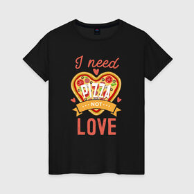 Женская футболка хлопок с принтом i need pizza not love , 100% хлопок | прямой крой, круглый вырез горловины, длина до линии бедер, слегка спущенное плечо | 14 февраля | антивалентин | день святого  валентина | любовь | подарок