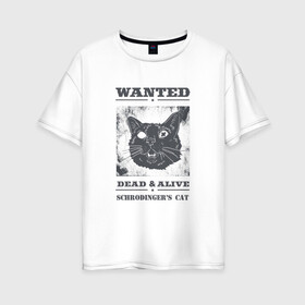 Женская футболка хлопок Oversize с принтом schrodingers cat , 100% хлопок | свободный крой, круглый ворот, спущенный рукав, длина до линии бедер
 | cat | dead | schrodingers cat | wanted | кот | кот шредингера | котик | котэ | розыск
