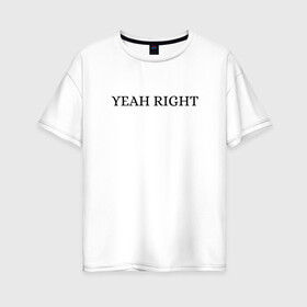 Женская футболка хлопок Oversize с принтом YEAH RIGHT , 100% хлопок | свободный крой, круглый ворот, спущенный рукав, длина до линии бедер
 | joji | yeah right | джоджи | е райт | жожи | минимализм | реп | рэп