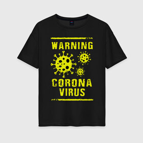 Женская футболка хлопок Oversize с принтом Warning Corona Virus , 100% хлопок | свободный крой, круглый ворот, спущенный рукав, длина до линии бедер
 | 2019 | 2019 ncov | 2020 | corona | coronavirus | market | ncov | pneumonia | seafood | virus | warning | wuhan | вирус | внимание | китай | коронавирус | осторожно | ухань | уханьский коронавирус | штамм