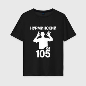 Женская футболка хлопок Oversize с принтом Нурминский , 100% хлопок | свободный крой, круглый ворот, спущенный рукав, длина до линии бедер
 | 105 двор | был молодым | валим нурминский | нурминский | нурминский мерч | нурминский суета