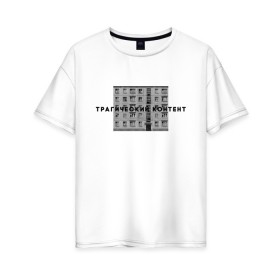 Женская футболка хлопок Oversize с принтом Трагический контент , 100% хлопок | свободный крой, круглый ворот, спущенный рукав, длина до линии бедер
 | контент | невыносимо | панелька | пятиэтажка | трагический | хрущевка