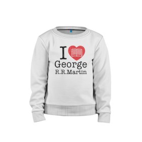 Детский свитшот хлопок с принтом I Love George Martin , 100% хлопок | круглый вырез горловины, эластичные манжеты, пояс и воротник | game of thrones | george  martin | джордж  мартин | игра престолов | книги | литература | сериал