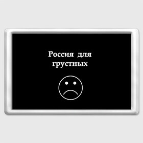 Магнит 45*70 с принтом Россия для грустных  , Пластик | Размер: 78*52 мм; Размер печати: 70*45 | грусть | россия | россия для грустных | смайл | смайлик | текст