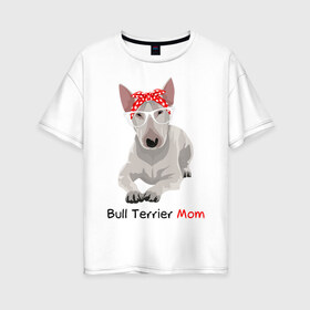 Женская футболка хлопок Oversize с принтом Bull terrier Mom , 100% хлопок | свободный крой, круглый ворот, спущенный рукав, длина до линии бедер
 | бультерьер | собака | собачник