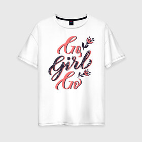 Женская футболка хлопок Oversize с принтом Go Girl Go , 100% хлопок | свободный крой, круглый ворот, спущенный рукав, длина до линии бедер
 | 8 марта | fem | feminism | feminist | девочки | девушки | женщины | феминизм | феминист | фемистка