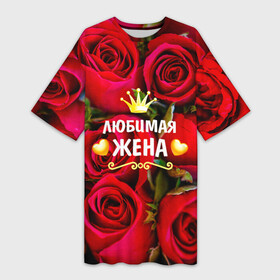 Платье-футболка 3D с принтом Любимая Жена ,  |  | baby | flowers | like | love | жена | женщины | золото | королева | корона | красные | лучшая | любимая | любовь | март | надпись | праздник | розы | сердечки | текст | цветочки | цветы