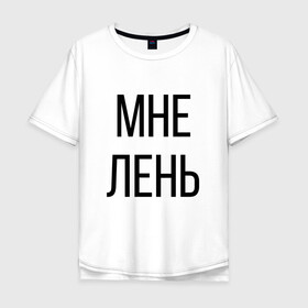 Мужская футболка хлопок Oversize с принтом Лень , 100% хлопок | свободный крой, круглый ворот, “спинка” длиннее передней части | дизайн | лентяй | лень | мне | мне лень | подарок | стиль | топ | хайп