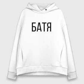 Женское худи Oversize хлопок с принтом БАТЯ , френч-терри — 70% хлопок, 30% полиэстер. Мягкий теплый начес внутри —100% хлопок | боковые карманы, эластичные манжеты и нижняя кромка, капюшон на магнитной кнопке | батя | нагибатор | отец | папа