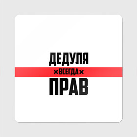 Магнит виниловый Квадрат с принтом Дедуля всегда прав , полимерный материал с магнитным слоем | размер 9*9 см, закругленные углы | Тематика изображения на принте: 14 февраля | 23 февраля | батя | всегда прав | дед | деда | дедуля | дедушка | дедушке | красная полоса | любимому | муж | мужу | на праздник | отец | папа | подарок | праздничный | родители | с полосой