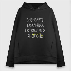 Женское худи Oversize хлопок с принтом Вызывайте пожарных я - огонь! , френч-терри — 70% хлопок, 30% полиэстер. Мягкий теплый начес внутри —100% хлопок | боковые карманы, эластичные манжеты и нижняя кромка, капюшон на магнитной кнопке | прикол | прикольная надпись | смешная надпись | юмор | я огонь