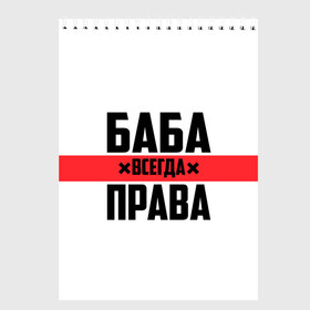 Скетчбук с принтом Баба всегда права , 100% бумага
 | 48 листов, плотность листов — 100 г/м2, плотность картонной обложки — 250 г/м2. Листы скреплены сверху удобной пружинной спиралью | Тематика изображения на принте: 14 февраля | 29 ноября | 8 марта | баба | бабенка | бабища | всегда права | девочка | девушка | девушке | день матери | жене | женщина | женщине | красная полоса | любимой | мама | маме | мать | на праздник