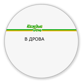 Коврик для мышки круглый с принтом Каждый день , резина и полиэстер | круглая форма, изображение наносится на всю лицевую часть | every day | алкаш | антибренд | в дрова | каждый день | надпись