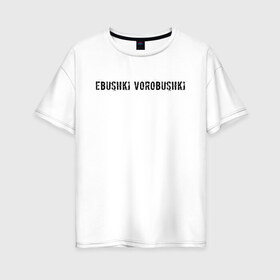 Женская футболка хлопок Oversize с принтом Ebushki vorobushki , 100% хлопок | свободный крой, круглый ворот, спущенный рукав, длина до линии бедер
 | Тематика изображения на принте: ebushki vorobushki | кубик в кубе | мем | юмор