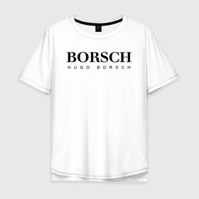 Мужская футболка хлопок Oversize с принтом BORSCH hugo borsch , 100% хлопок | свободный крой, круглый ворот, “спинка” длиннее передней части | borsch | boss | hugo borsch | hugo boss | антибренд | борщ | босс | бренд | брендовый | брэнд | знак | значок | как | лого | логотип | пародия | прикол | салон | салоновский | символ | фирменный | хуго