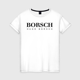 Женская футболка хлопок с принтом BORSCH hugo borsch , 100% хлопок | прямой крой, круглый вырез горловины, длина до линии бедер, слегка спущенное плечо | Тематика изображения на принте: borsch | boss | hugo borsch | hugo boss | антибренд | борщ | босс | бренд | брендовый | брэнд | знак | значок | как | лого | логотип | пародия | прикол | салон | салоновский | символ | фирменный | хуго