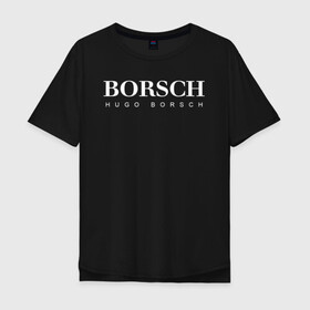 Мужская футболка хлопок Oversize с принтом BORSCH hugo borsch , 100% хлопок | свободный крой, круглый ворот, “спинка” длиннее передней части | Тематика изображения на принте: borsch | boss | hugo borsch | hugo boss | антибренд | борщ | босс | бренд | брендовый | брэнд | знак | значок | как | лого | логотип | пародия | прикол | салон | салоновский | символ | фирменный | хуго