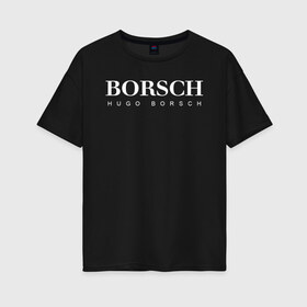 Женская футболка хлопок Oversize с принтом BORSCH hugo borsch , 100% хлопок | свободный крой, круглый ворот, спущенный рукав, длина до линии бедер
 | Тематика изображения на принте: borsch | boss | hugo borsch | hugo boss | антибренд | борщ | босс | бренд | брендовый | брэнд | знак | значок | как | лого | логотип | пародия | прикол | салон | салоновский | символ | фирменный | хуго