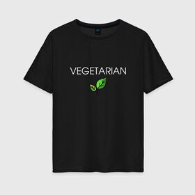 Женская футболка хлопок Oversize с принтом VEGETARIAN , 100% хлопок | свободный крой, круглый ворот, спущенный рукав, длина до линии бедер
 | animals | love | vegan | vegeterian | веган | веганка | вегетарианец | вегетарианка | два | ем | животные | животных | лист | листа | листик | листика | листики | листы | люблю | мясо | не | сыроед | сыроедение