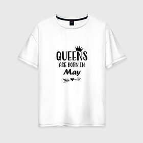 Женская футболка хлопок Oversize с принтом Королевы рождаются в Мае , 100% хлопок | свободный крой, круглый ворот, спущенный рукав, длина до линии бедер
 | birthday | born | happy birthday | queen | день рождения | королева | королевы рождаются | май | подарка | праздник | рождаются