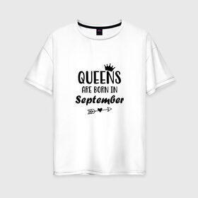 Женская футболка хлопок Oversize с принтом Королевы рождаются в сентябре , 100% хлопок | свободный крой, круглый ворот, спущенный рукав, длина до линии бедер
 | birthday | born | happy birthday | queen | день рождения | королева | королевы рождаются | подарка | праздник | рождаются