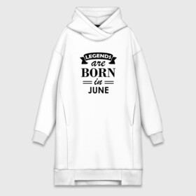 Платье-худи хлопок с принтом Legends are born in june ,  |  | birthday | born | gift | happy birthday | legends | день рождения | июнь | легенды | подарка | праздник
