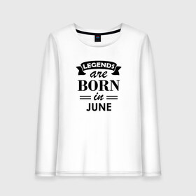 Женский лонгслив хлопок с принтом Legends are born in june , 100% хлопок |  | birthday | born | gift | happy birthday | legends | день рождения | июнь | легенды | подарка | праздник