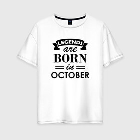 Женская футболка хлопок Oversize с принтом Legends are born in october , 100% хлопок | свободный крой, круглый ворот, спущенный рукав, длина до линии бедер
 | Тематика изображения на принте: birthday | born | gift | happy birthday | legends | день рождения | легенды | октябрь | подарка | праздник