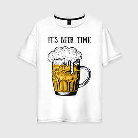 Женская футболка хлопок Oversize с принтом Its beer time , 100% хлопок | свободный крой, круглый ворот, спущенный рукав, длина до линии бедер
 | beer | beer time | its beer time | надпись