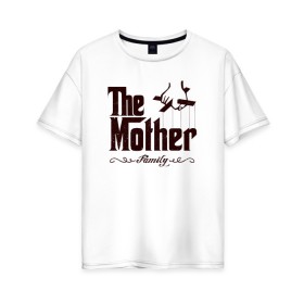 Женская футболка хлопок Oversize с принтом The Mother , 100% хлопок | свободный крой, круглый ворот, спущенный рукав, длина до линии бедер
 | the mother | для мамы | мама | мамочка | мамуля | мать