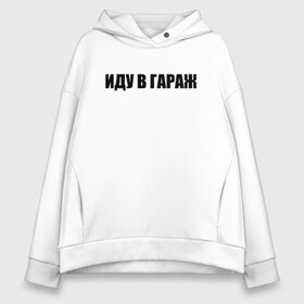 Женское худи Oversize хлопок с принтом иду в гараж , френч-терри — 70% хлопок, 30% полиэстер. Мягкий теплый начес внутри —100% хлопок | боковые карманы, эластичные манжеты и нижняя кромка, капюшон на магнитной кнопке | авто | автомобили | автосервис | гараж | для мужиков | мастерская | машины | надписи | прикол | смешные надписи