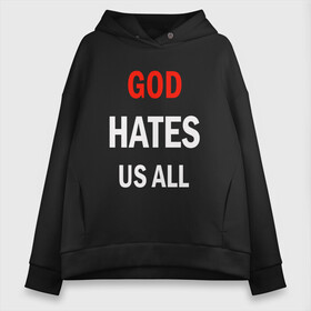 Женское худи Oversize хлопок с принтом GOD HATES , френч-терри — 70% хлопок, 30% полиэстер. Мягкий теплый начес внутри —100% хлопок | боковые карманы, эластичные манжеты и нижняя кромка, капюшон на магнитной кнопке | Тематика изображения на принте: evil | god | hates | life | people | бог | злость | люди | надписи | ненависть | фразы | цитаты