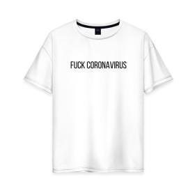 Женская футболка хлопок Oversize с принтом Fuck Coronavirus , 100% хлопок | свободный крой, круглый ворот, спущенный рукав, длина до линии бедер
 | 