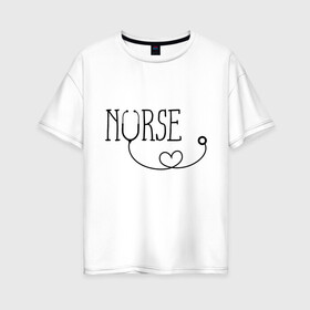 Женская футболка хлопок Oversize с принтом Nurse , 100% хлопок | свободный крой, круглый ворот, спущенный рукав, длина до линии бедер
 | медицина | медсестра | фонендоскоп