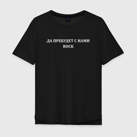 Мужская футболка хлопок Oversize с принтом Да пребудет с нами ROCK  , 100% хлопок | свободный крой, круглый ворот, “спинка” длиннее передней части | radio | radio tapok | rock | tapok | олег абрамов | радио | радио тапок | рок | тапок