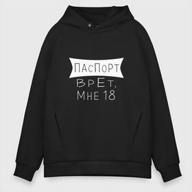 Мужское худи Oversize хлопок с принтом Паспорт врёт мне 18 , френч-терри — 70% хлопок, 30% полиэстер. Мягкий теплый начес внутри —100% хлопок | боковые карманы, эластичные манжеты и нижняя кромка, капюшон на магнитной кнопке | Тематика изображения на принте: день рождения | др | прикольное поздравление | смешная надпись | юмор