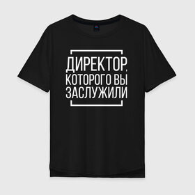 Мужская футболка хлопок Oversize с принтом Директор которого заслужили , 100% хлопок | свободный крой, круглый ворот, “спинка” длиннее передней части | босс. шеф | директор | коллега | коллеге | офис | офисный планктон | офисный работник | подарок коллеге | работа | юмор | юмор коллеге