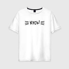 Женская футболка хлопок Oversize с принтом КУСЬ! , 100% хлопок | свободный крой, круглый ворот, спущенный рукав, длина до линии бедер
 | cat | kitty | кот | котик | кошка | кусь | модные | надписи
