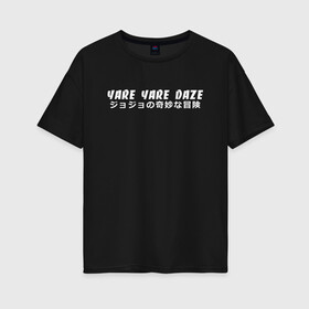 Женская футболка хлопок Oversize с принтом YARE YARE DAZE , 100% хлопок | свободный крой, круглый ворот, спущенный рукав, длина до линии бедер
 | adventure | jojo | jojo s bizarre | jojo’s bizarre adventure | killer queen | yare yare daze | аниме | джоджо | манга | невероятные приключения джоджо | яре яре дазе